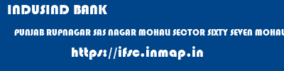 INDUSIND BANK  PUNJAB RUPNAGAR SAS NAGAR MOHALI SECTOR SIXTY SEVEN MOHALI  ifsc code